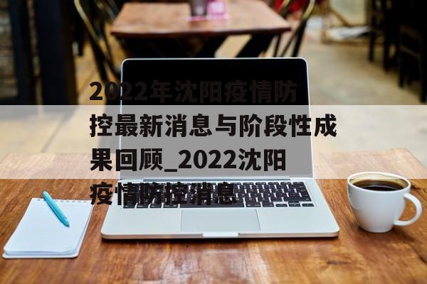 2022年沈阳疫情防控最新消息与阶段性成果回顾_2022沈阳疫情防控消息 2022年沈阳疫情防控最新消息与阶段性成果回顾_2022沈阳疫情防控消息